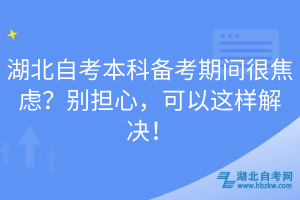 湖北自考本科備考期間很焦慮？別擔(dān)心，可以這樣解決！