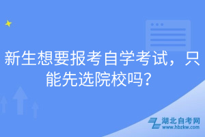 新生想要報(bào)考自學(xué)考試，只能先選院校嗎？