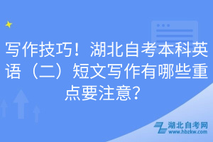 寫作技巧！湖北自考本科英語（二）短文寫作有哪些重點(diǎn)要注意？