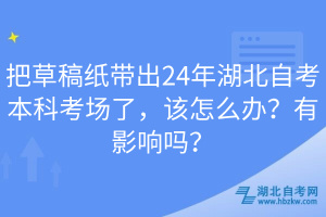 把草稿紙帶出24年湖北自考本科考場(chǎng)了，該怎么辦？有影響嗎？