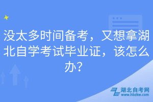 沒太多時間備考，又想拿湖北自學考試畢業(yè)證，該怎么辦？