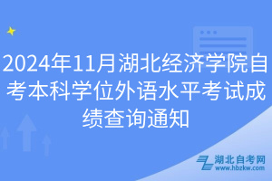 2024年11月湖北經(jīng)濟(jì)學(xué)院自考本科學(xué)位外語(yǔ)水平考試成績(jī)查詢通知