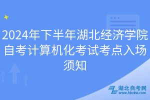 2024年下半年湖北經(jīng)濟(jì)學(xué)院自考計(jì)算機(jī)化考試考點(diǎn)入場(chǎng)須知