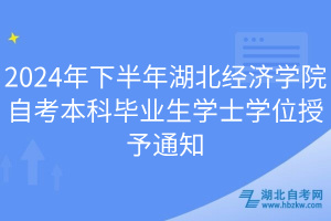 2024年下半年湖北經(jīng)濟學院自考本科畢業(yè)生學士學位授予通知