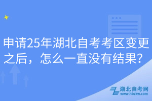 申請25年湖北自考考區(qū)變更之后，怎么一直沒有結(jié)果？