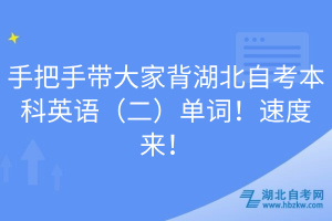 手把手帶大家背湖北自考本科英語（二）單詞！速度來！