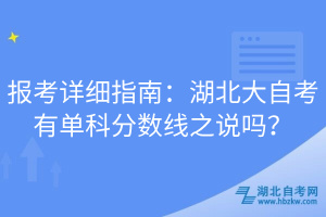 報(bào)考詳細(xì)指南：湖北大自考有單科分?jǐn)?shù)線之說嗎？