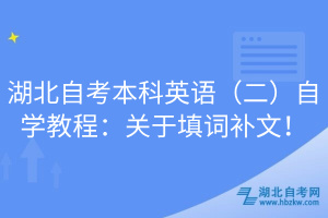 湖北自考本科英語（二）自學教程：關(guān)于填詞補文！