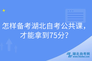 怎樣備考湖北自考公共課，才能拿到75分？