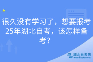 很久沒(méi)有學(xué)習(xí)了，想要報(bào)考25年湖北自考，該怎樣備考？