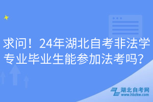 求問！24年湖北自考非法學(xué)專業(yè)畢業(yè)生能參加法考嗎？