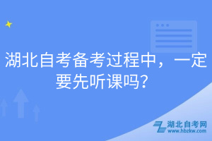 湖北自考備考過程中，一定要先聽課嗎？