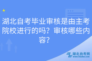 湖北自考畢業(yè)審核是由主考院校進行的嗎？審核哪些內(nèi)容？