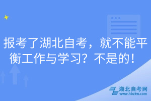 報考了湖北自考，就不能平衡工作與學習？不是的！