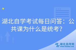 湖北自學考試每日問答：公共課為什么是統(tǒng)考？