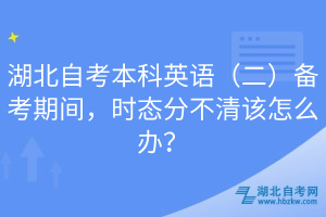 湖北自考本科英語（二）備考期間，時態(tài)分不清該怎么辦？