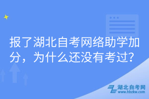 報了湖北自考網(wǎng)絡助學加分，為什么還沒有考過？