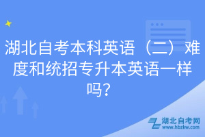 湖北自考本科英語（二）難度和統(tǒng)招專升本英語一樣嗎？