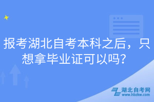 報考湖北自考本科之后，只想拿畢業(yè)證可以嗎？