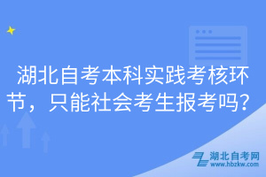 湖北自考本科實踐考核環(huán)節(jié)，只能社會考生報考嗎？