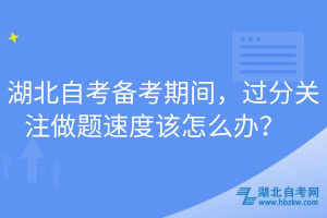 湖北自考備考期間，過分關(guān)注做題速度該怎么辦？