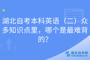 湖北自考本科英語（二）眾多知識點里，哪個是最難背的？