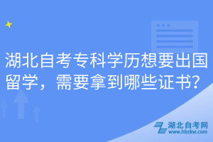 湖北自考專(zhuān)科學(xué)歷想要出國(guó)留學(xué)，需要拿到哪些證書(shū)？