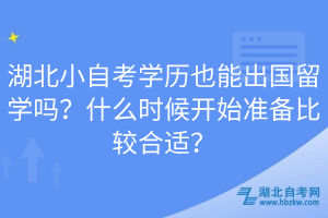 湖北小自考學(xué)歷也能出國留學(xué)嗎？什么時候開始準(zhǔn)備比較合適？