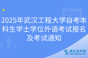 2025年武漢工程大學(xué)自考本科生學(xué)士學(xué)位外語考試報(bào)名及考試通知