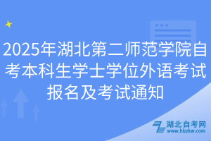 2025年湖北第二師范學(xué)院自考本科生學(xué)士學(xué)位外語考試報(bào)名及考試通知