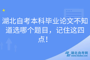 湖北自考本科畢業(yè)論文不知道選哪個題目，記住這四點！