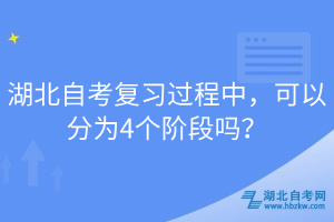 湖北自考復(fù)習(xí)過程中，可以分為4個階段嗎？