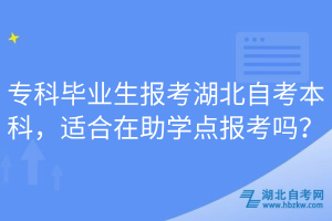 專科畢業(yè)生報考湖北自考本科，適合在助學點報考嗎？