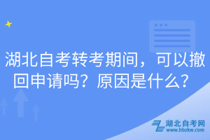 湖北自考轉(zhuǎn)考期間，可以撤回申請(qǐng)嗎？原因是什么？