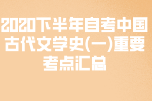 2020下半年自考中國古代文學(xué)史(一)重要考點匯總