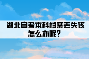 湖北自考本科檔案丟失該怎么辦呢？