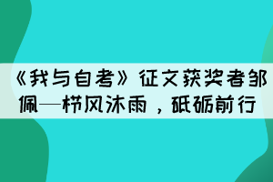 《我與自考》征文獲獎(jiǎng)?wù)哙u佩—櫛風(fēng)沐雨，砥礪前行