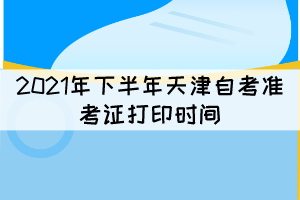 2021年下半年天津自考準(zhǔn)考證打印時(shí)間：10月8日開始