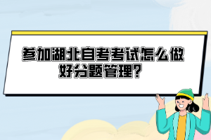 參加湖北自考考試怎么做好分題管理？