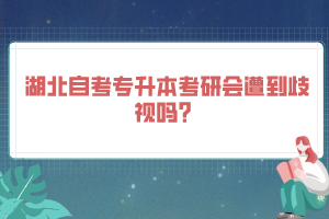 湖北自考專升本考研會(huì)遭到歧視嗎？