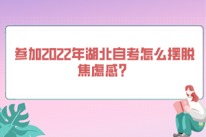 參加2022年湖北自考怎么擺脫焦慮感？