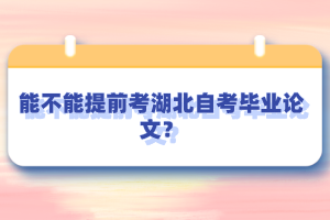 能不能提前考湖北自考畢業(yè)論文？