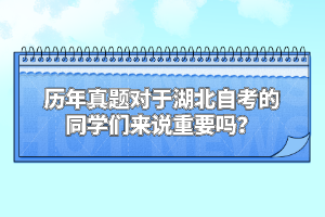 歷年真題對于湖北自考的同學們來說重要嗎？