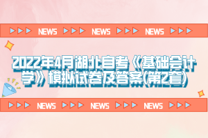 2022年4月湖北自考《基礎(chǔ)會(huì)計(jì)學(xué)》模擬試卷及答案(第2套)