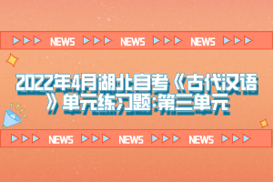 2022年4月湖北自考《古代漢語(yǔ)》單元練習(xí)題:第三單元