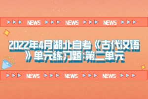 2022年4月湖北自考《古代漢語(yǔ)》單元練習(xí)題:第二單元