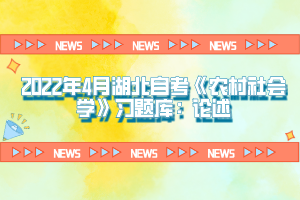 2022年4月湖北自考《農(nóng)村社會(huì)學(xué)》習(xí)題庫(kù)：論述