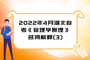 2022年4月湖北自考《管理學(xué)原理》名詞解釋(3)