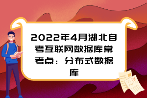 2022年4月湖北自考互聯(lián)網(wǎng)數(shù)據(jù)庫常考點(diǎn)：分布式數(shù)據(jù)庫