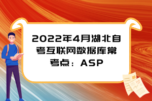 2022年4月湖北自考互聯(lián)網(wǎng)數(shù)據(jù)庫?？键c(diǎn)：ASP